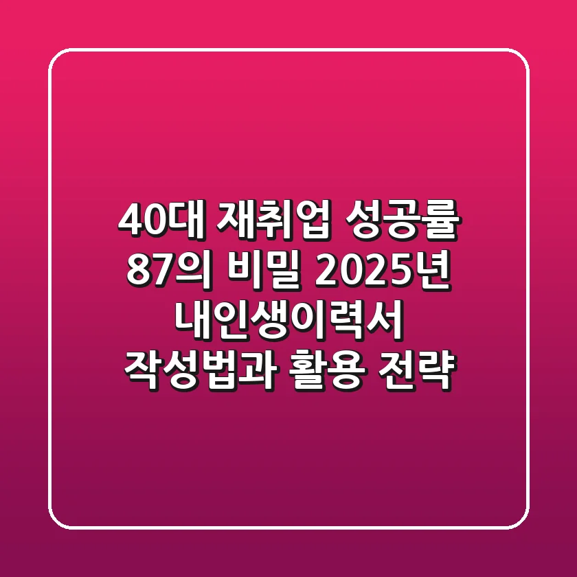 "40대 재취업 성공률 87%의 비밀", 2025년 내인생이력서 작성법과 활용 전략