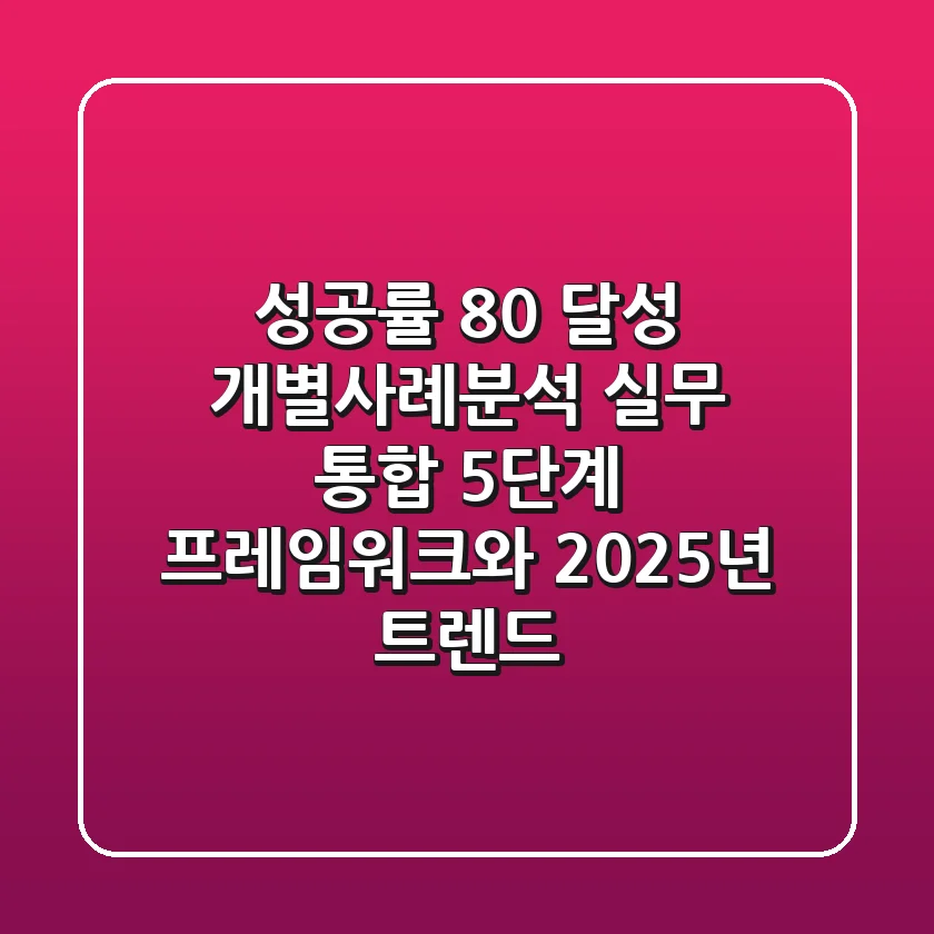 "성공률 80% 달성", 개별사례분석 실무 통합 5단계 프레임워크와 2025년 트렌드