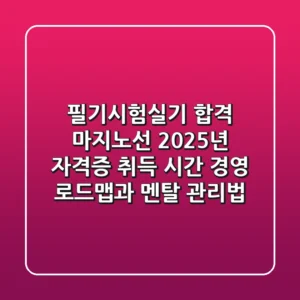 "필기시험실기 합격 마지노선", 2025년 자격증 취득 시간 경영 로드맵과 멘탈 관리법