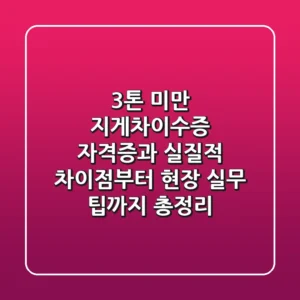 "3톤 미만 지게차이수증", 자격증과 실질적 차이점부터 현장 실무 팁까지 총정리