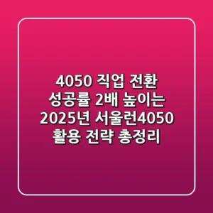 4050 직업 전환 성공률 2배 높이는 2025년 서울런4050 활용 전략 총정리