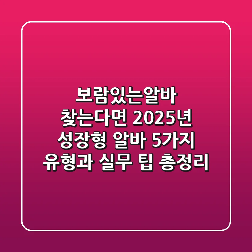 "보람있는알바 찾는다면?", 2025년 '성장형' 알바 5가지 유형과 실무 팁 총정리