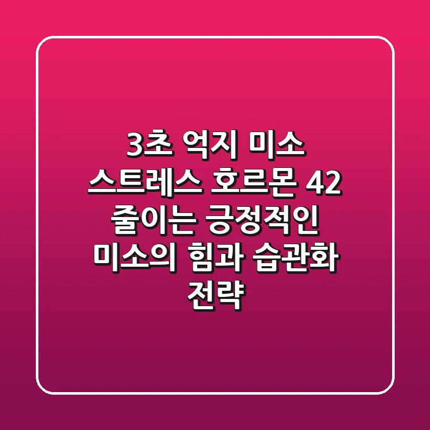 "3초 억지 미소", 스트레스 호르몬 42% 줄이는 긍정적인 미소의 힘과 습관화 전략