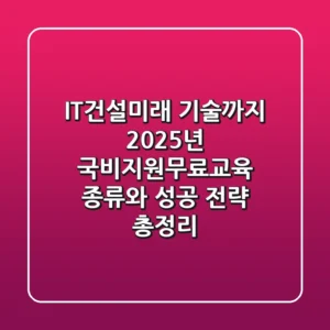 "IT·건설·미래 기술까지", 2025년 국비지원무료교육 종류와 성공 전략 총정리