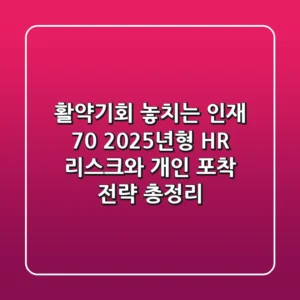 "활약기회 놓치는 인재 70%", 2025년형 HR 리스크와 개인 포착 전략 총정리