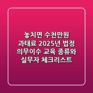 "놓치면 수천만원 과태료?", 2025년 법정 의무이수 교육 종류와 실무자 체크리스트