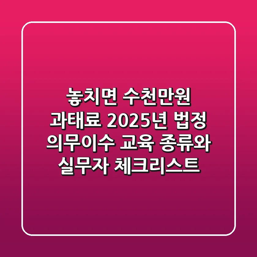 "놓치면 수천만원 과태료?", 2025년 법정 의무이수 교육 종류와 실무자 체크리스트