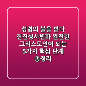 "성령의 불을 받다", 견진성사변화: 완전한 그리스도인이 되는 5가지 핵심 단계 총정리