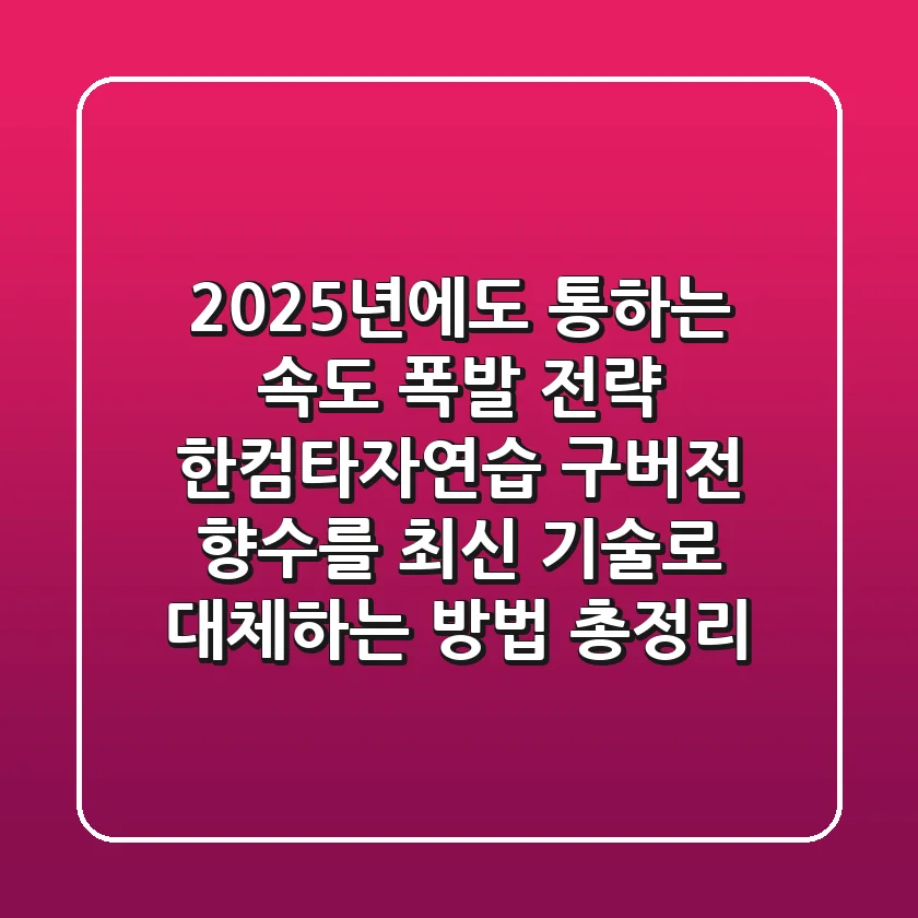"2025년에도 통하는 속도 폭발 전략", 한컴타자연습 구버전 향수를 최신 기술로 대체하는 방법 총정리