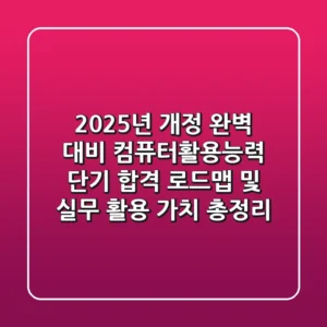 "2025년 개정 완벽 대비", 컴퓨터활용능력 단기 합격 로드맵 및 실무 활용 가치 총정리