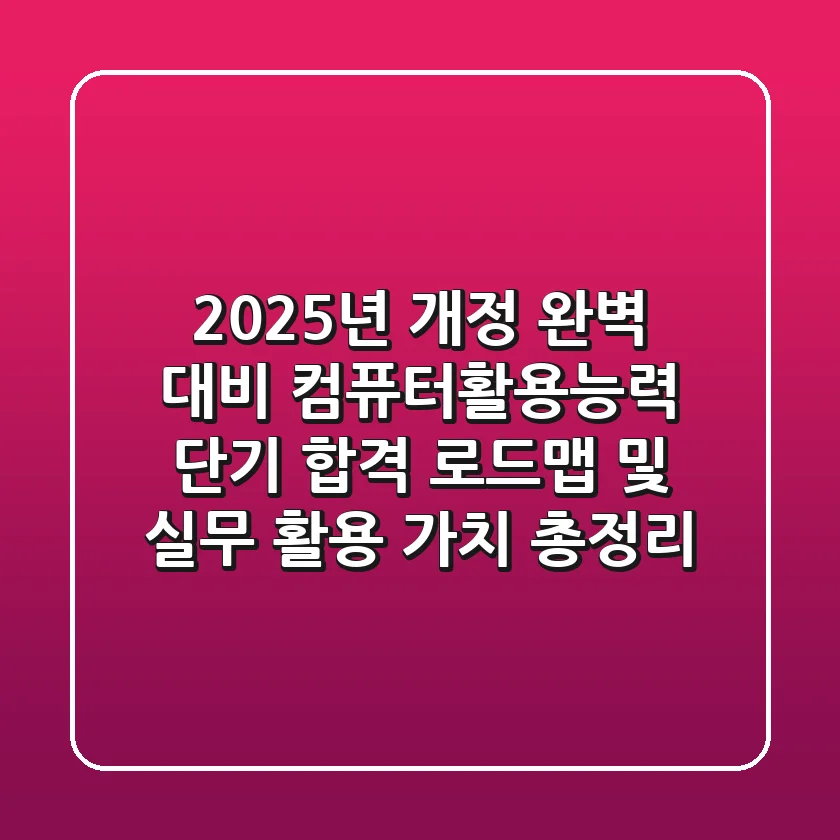 "2025년 개정 완벽 대비", 컴퓨터활용능력 단기 합격 로드맵 및 실무 활용 가치 총정리