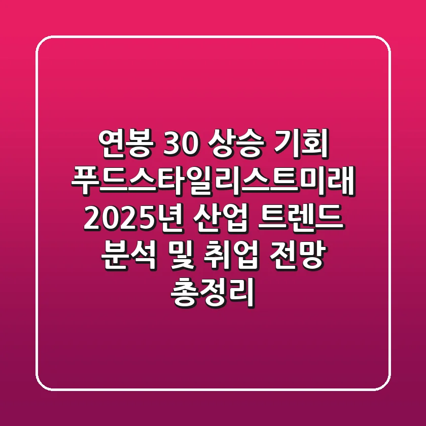 "연봉 30% 상승 기회", 푸드스타일리스트미래 2025년 산업 트렌드 분석 및 취업 전망 총정리