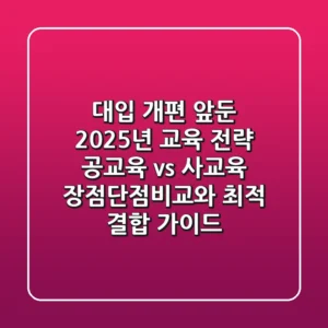 “대입 개편 앞둔 2025년 교육 전략”, 공교육 vs 사교육 장점단점비교와 최적 결합 가이드