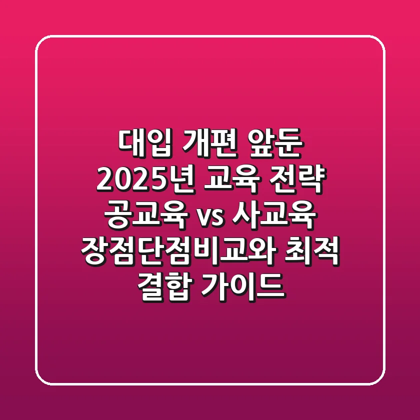 “대입 개편 앞둔 2025년 교육 전략”, 공교육 vs 사교육 장점단점비교와 최적 결합 가이드
