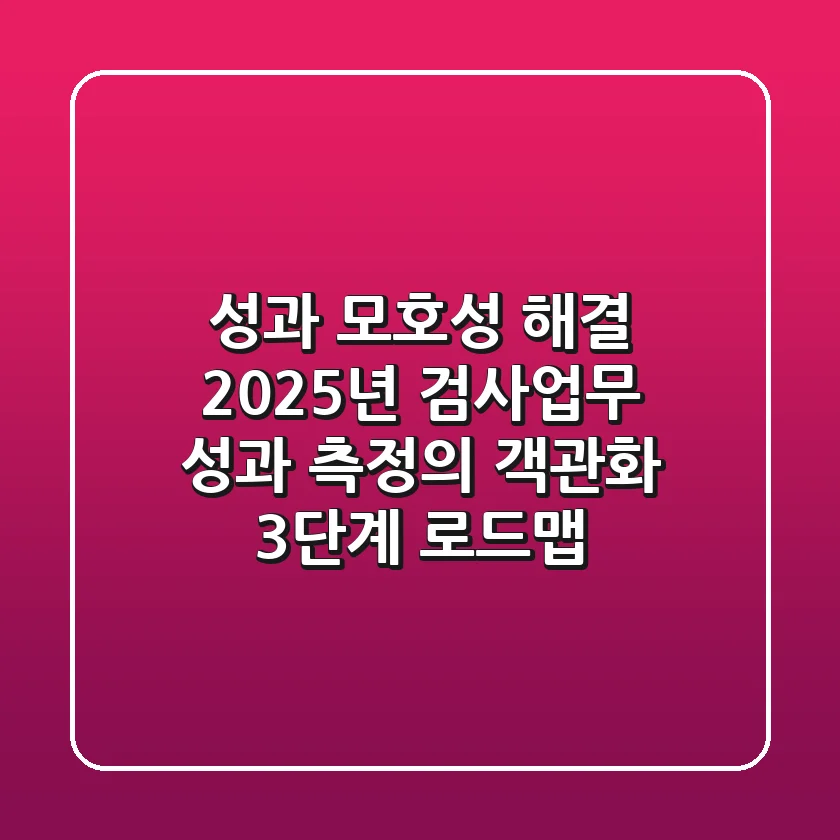 "성과 모호성 해결?", 2025년 검사업무 성과 측정의 객관화 3단계 로드맵