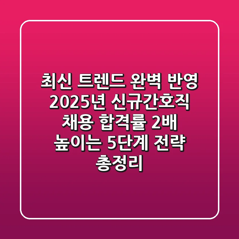 "최신 트렌드 완벽 반영", 2025년 신규간호직 채용, 합격률 2배 높이는 5단계 전략 총정리