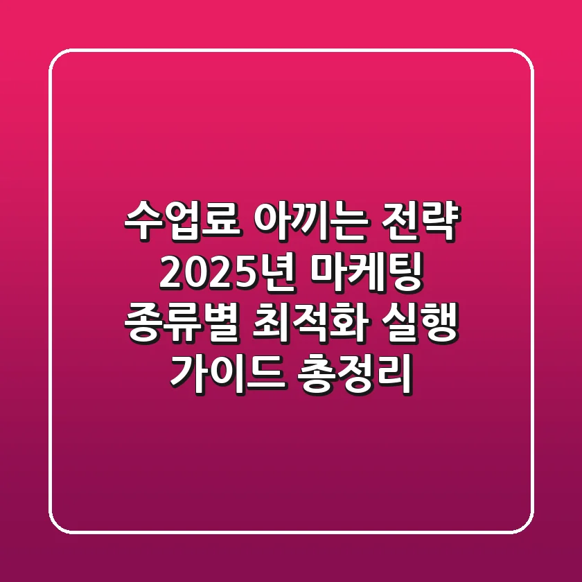 "수업료 아끼는 전략", 2025년 마케팅 종류별 최적화 실행 가이드 총정리
