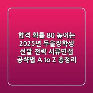 "합격 확률 80% 높이는" 2025년 두을장학생 선발 전략: 서류/면접 공략법 A to Z 총정리