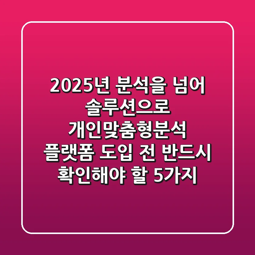 "2025년, 분석을 넘어 솔루션으로", 개인맞춤형분석 플랫폼 도입 전 반드시 확인해야 할 5가지