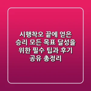 "시행착오 끝에 얻은 승리", 모든 목표 달성을 위한 필수 팁과 후기 공유 총정리