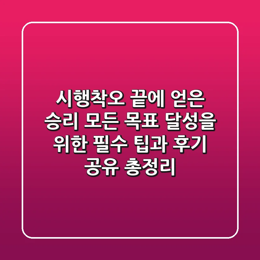 "시행착오 끝에 얻은 승리", 모든 목표 달성을 위한 필수 팁과 후기 공유 총정리