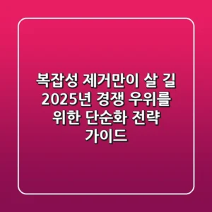 "복잡성 제거만이 살 길", 2025년 경쟁 우위를 위한 단순화 전략 가이드