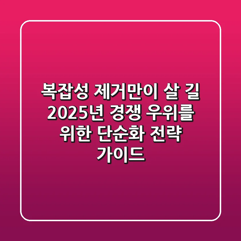 "복잡성 제거만이 살 길", 2025년 경쟁 우위를 위한 단순화 전략 가이드