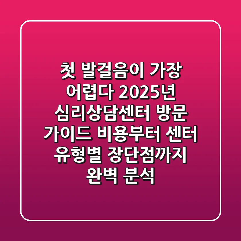 "첫 발걸음이 가장 어렵다", 2025년 심리상담센터 방문 가이드: 비용부터 센터 유형별 장단점까지 완벽 분석