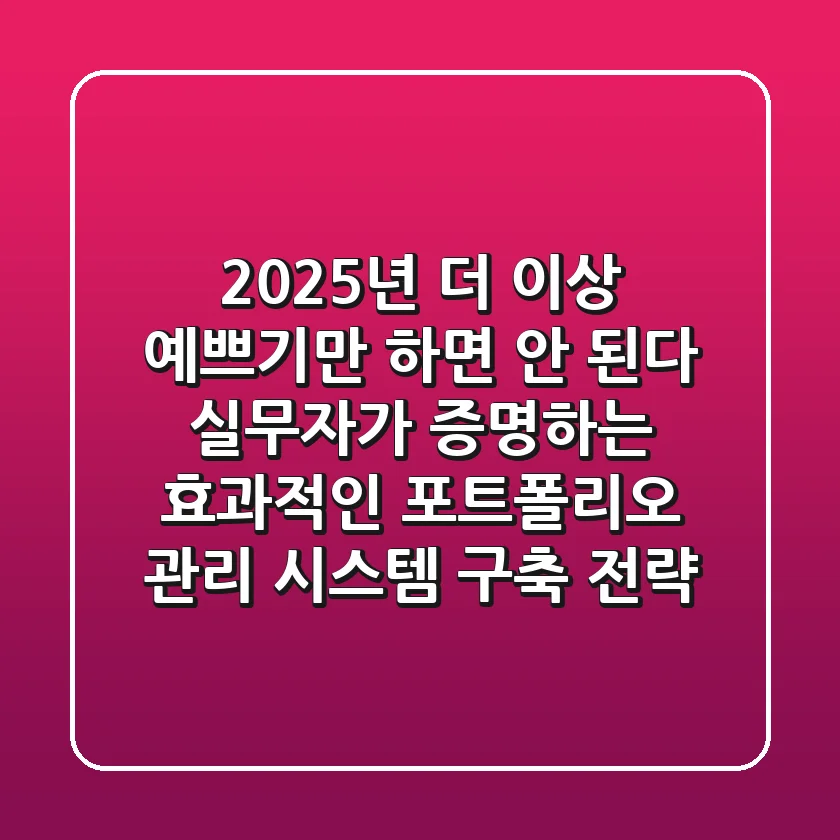 “2025년, 더 이상 예쁘기만 하면 안 된다”, 실무자가 증명하는 효과적인 포트폴리오 관리 시스템 구축 전략