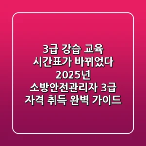 "3급 강습 교육 시간표가 바뀌었다", 2025년 소방안전관리자 3급 자격 취득 완벽 가이드