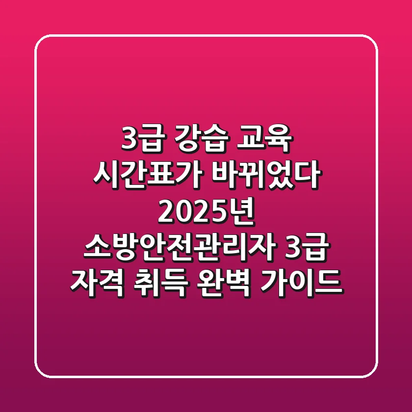 "3급 강습 교육 시간표가 바뀌었다", 2025년 소방안전관리자 3급 자격 취득 완벽 가이드